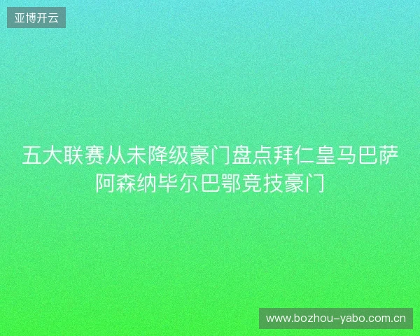 五大联赛从未降级豪门盘点拜仁皇马巴萨阿森纳毕尔巴鄂竞技豪门