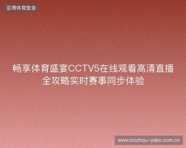 畅享体育盛宴CCTV5在线观看高清直播全攻略实时赛事同步体验