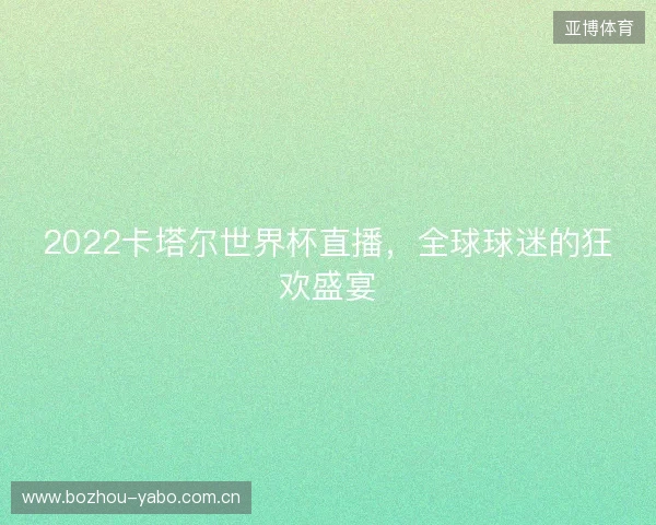 2022卡塔尔世界杯直播，全球球迷的狂欢盛宴