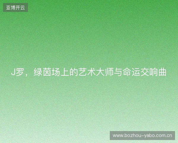 J罗，绿茵场上的艺术大师与命运交响曲
