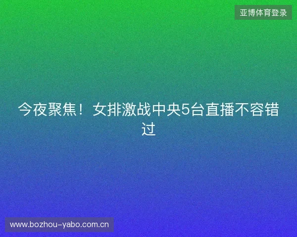 今夜聚焦！女排激战中央5台直播不容错过