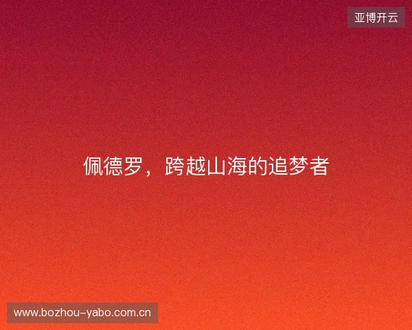 佩德罗,跨越山海的追梦者 佩德罗,跨越山海的追梦者