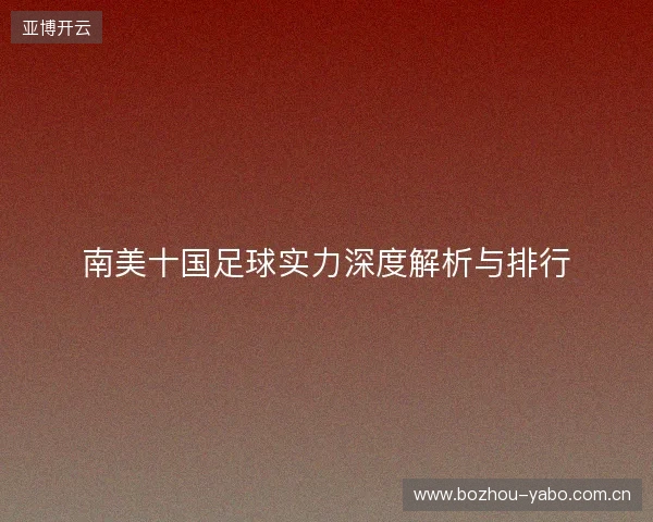 南美十国足球实力深度解析与排行