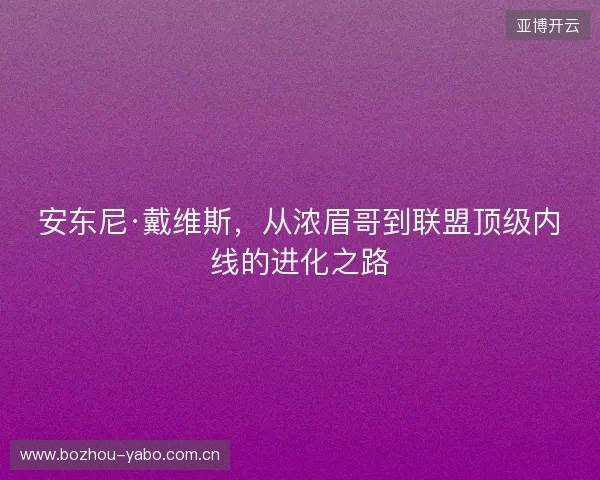 安东尼·戴维斯，从浓眉哥到联盟顶级内线的进化之路